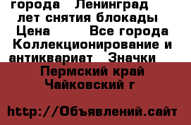 1.1) города : Ленинград - 40 лет снятия блокады › Цена ­ 49 - Все города Коллекционирование и антиквариат » Значки   . Пермский край,Чайковский г.